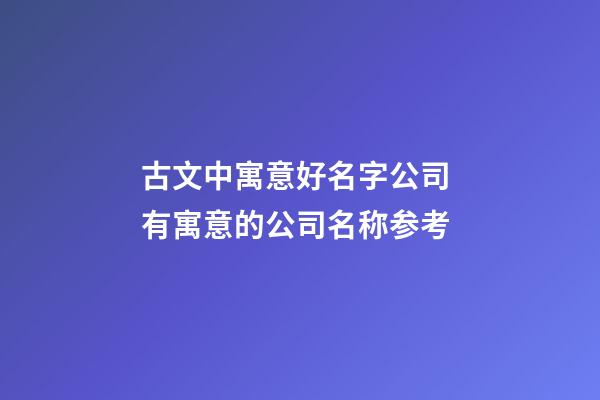 古文中寓意好名字公司 有寓意的公司名称参考-第1张-公司起名-玄机派